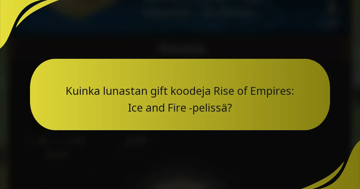 Kuinka lunastan gift koodeja Rise of Empires: Ice and Fire -pelissä?