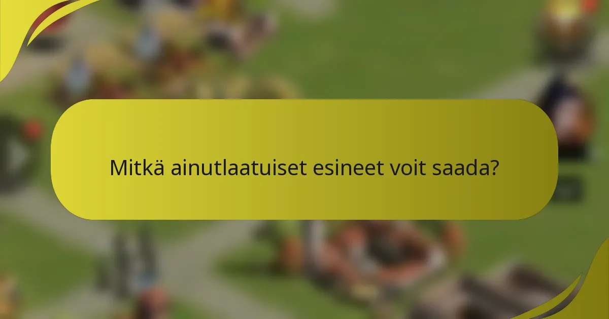 Mitkä ainutlaatuiset esineet voit saada?