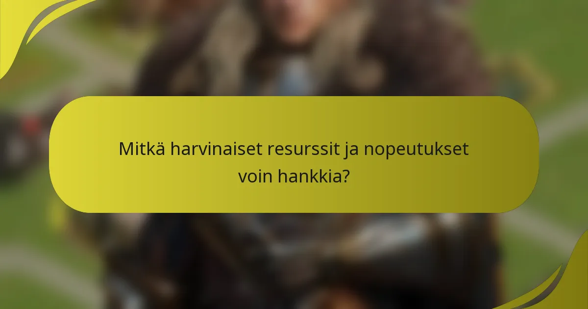 Mitkä harvinaiset resurssit ja nopeutukset voin hankkia?