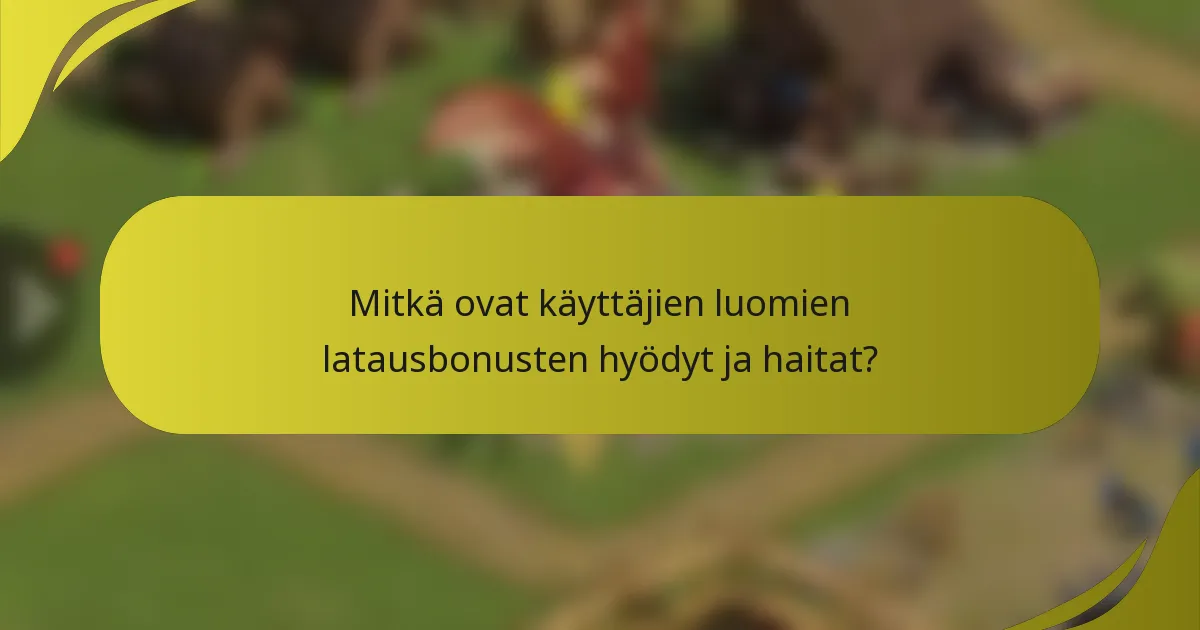 Mitkä ovat käyttäjien luomien latausbonusten hyödyt ja haitat?