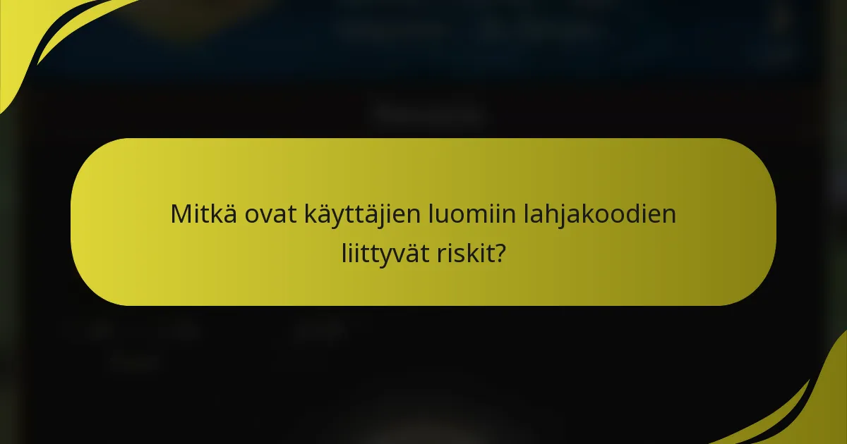 Mitkä ovat käyttäjien luomiin lahjakoodien liittyvät riskit?