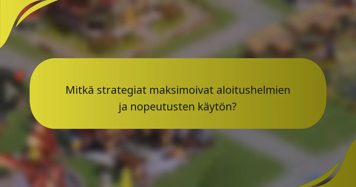 Mitkä strategiat maksimoivat aloitushelmien ja nopeutusten käytön?