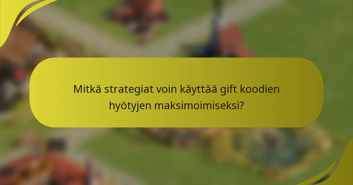 Mitkä strategiat voin käyttää gift koodien hyötyjen maksimoimiseksi?